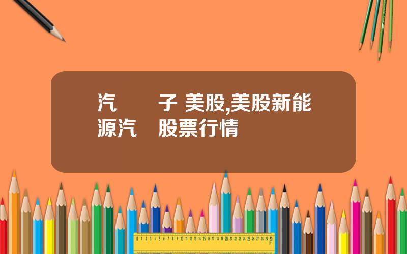 汽車電子 美股,美股新能源汽車股票行情